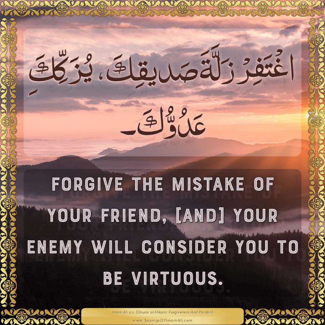 Forgive the mistake of your friend, [and] your enemy will consider you to...